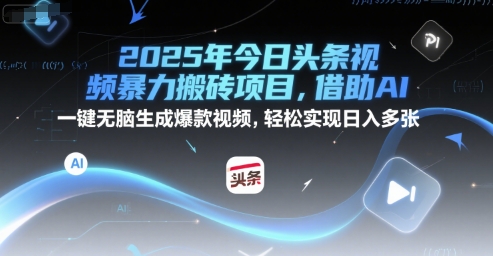 2025年今日头条视频暴力搬砖项目，借助AI 一键无脑生成爆款视频，轻松实现日入多张-资源鲟
