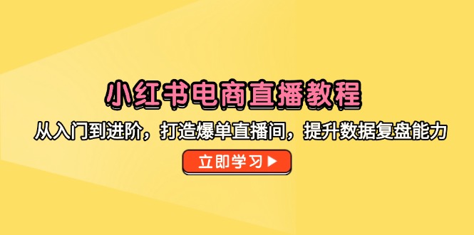 （14873期）小红书电商直播教程，从入门到进阶，打造爆单直播间，提升数据复盘能力-资源鲟
