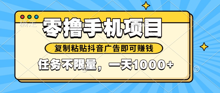 （14752期）2025年最新手机零撸小项目，复制粘贴抖音广告即可赚钱，平台大水，任务…-资源鲟
