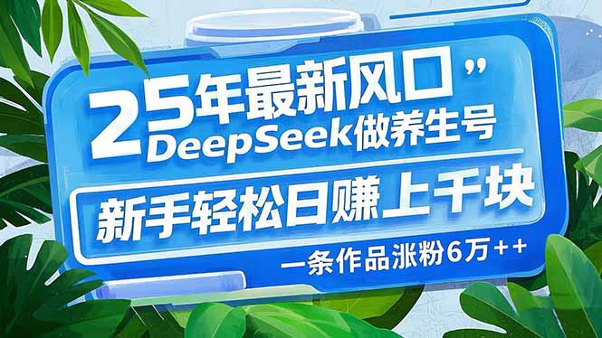 （14341期）25年最新风口，用DeepSeek做养生号，新手轻松日赚上千块，一条作品涨粉…-资源鲟