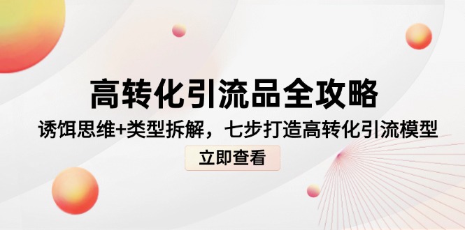 （14849期）高转化引流品全攻略，诱饵思维+类型拆解，七步打造高转化引流模型-资源鲟