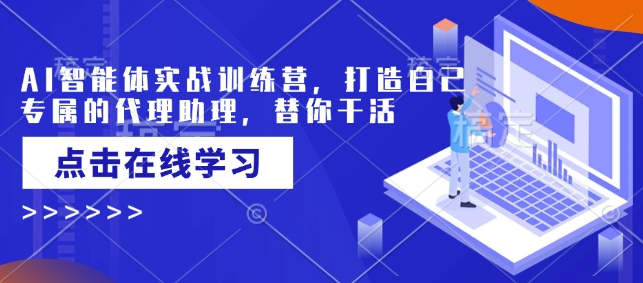 AI智能体实战训练营，打造自己专属的代理助理，替你干活-资源鲟