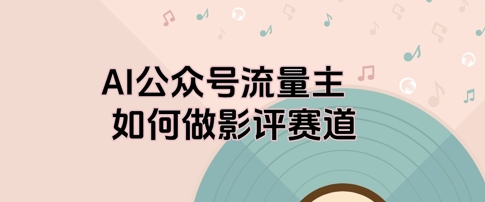 AI公众号流量主，如何做剧评赛道-资源鲟