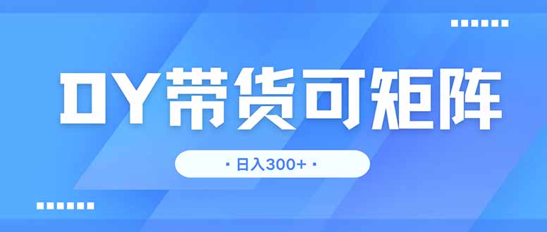 （14414期）DY带货，日入300＋矩阵无上限-资源鲟