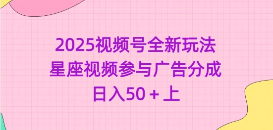 2025视频号全新玩法-星座视频参与广告分成，日入50+上-资源鲟