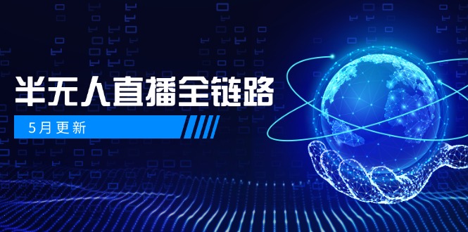 （14787期）5月更新-半无人直播全链路：AI数字人+千川截流实战，女装选品与防违规…-资源鲟