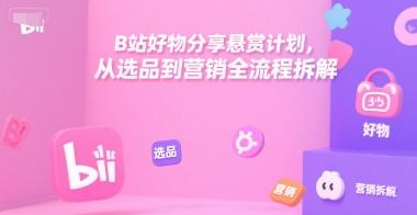 B站好物分享悬赏计划，从选品到营销全流程拆解-资源鲟