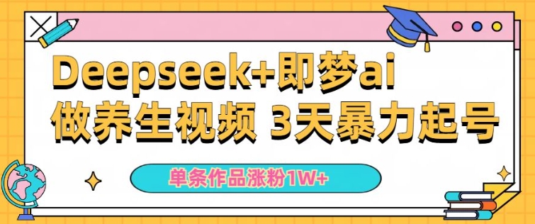 小白用DeepSeek+即梦做ai养生视频，一条作品涨粉5万+，单日收益多张-资源鲟