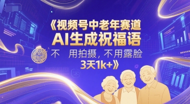 视频号中老年赛道，AI生成祝福语，不用拍摄，不用露脸，3天1k+-资源鲟
