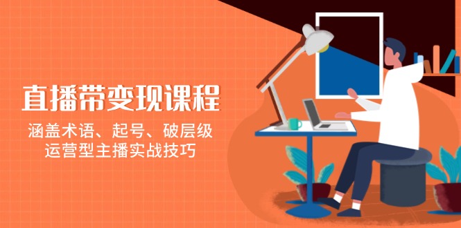 （13941期）直播带变现课程，涵盖术语、起号、破层级，运营型主播实战技巧-资源鲟