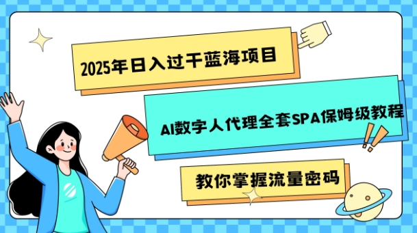 2025年日入过k蓝海项目AI数字人代理全套SPA保姆级教程-资源鲟