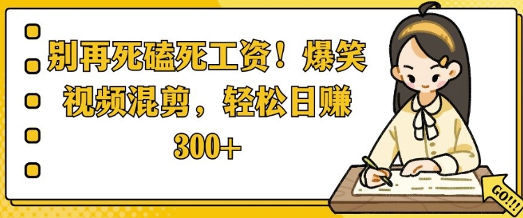 别再死磕死工资，爆笑视频混剪，轻松日入 3张-资源鲟