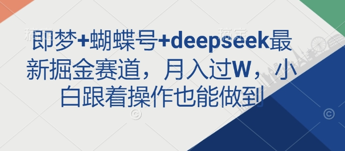 即梦+蝴蝶号+deepseek最新掘金赛道，月入过W，小白跟着操作也能做到-资源鲟