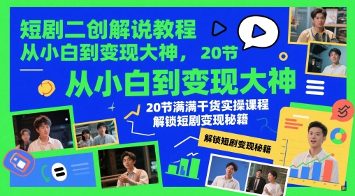 短剧二创解说教程，从小白到变现大神，20节满满干货实操课程，解锁短剧变现秘籍-资源鲟