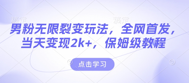 男粉无限裂变玩法，全网首发，当天变现2k+，保姆级教程【永久更新】【揭秘】-资源鲟