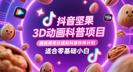 抖音坚果3D动画科普项目，撸视频号分成和抖音伙伴计划，适合零基础小白-资源鲟
