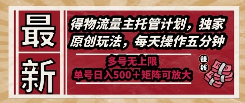 最新得物流量主托管计划，独家原创玩法，每天操作五分钟，多号无上限，单号日入5张+矩阵可放大【揭秘】-资源鲟
