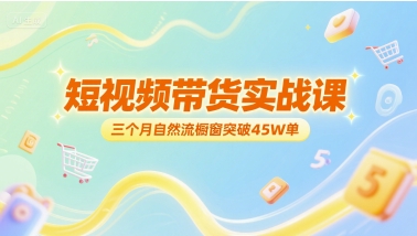 短视频带货实战课，三个月自然流橱窗突破45W单-资源鲟