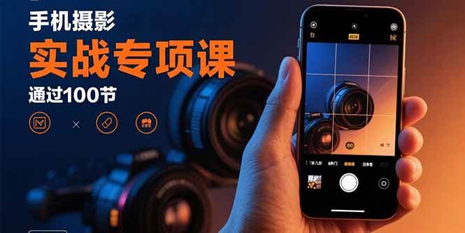 （15867期）手机摄影实战专项课：通过100节实操课程实现从入门到精通的技能进阶-资源鲟