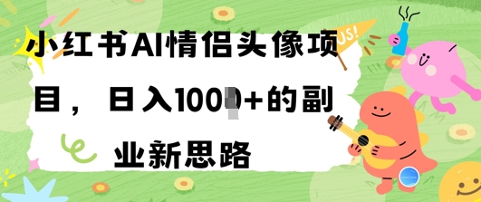 小红书AI情侣头像项目，日入几张的副业新思路-资源鲟