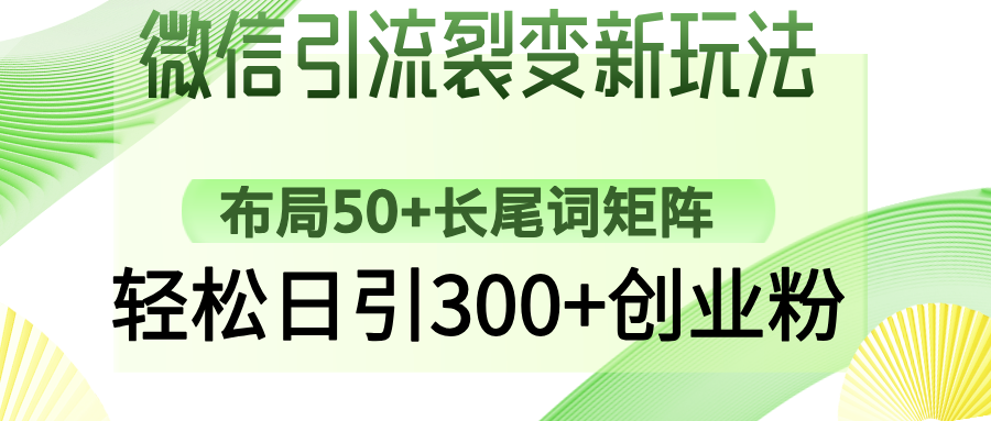 （14451期）微信引流裂变新玩法：布局50+长尾词矩阵，轻松日引300+创业粉-资源鲟