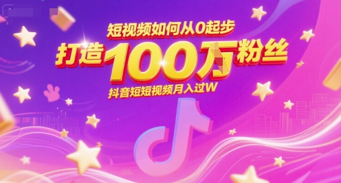 短视频如何从0起步，打造100W粉丝抖音短视频月入过W-资源鲟