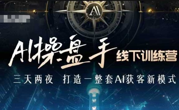 AI操盘手线下训练营，打造AI获客新模式，跟上ai时代，新商业-资源鲟