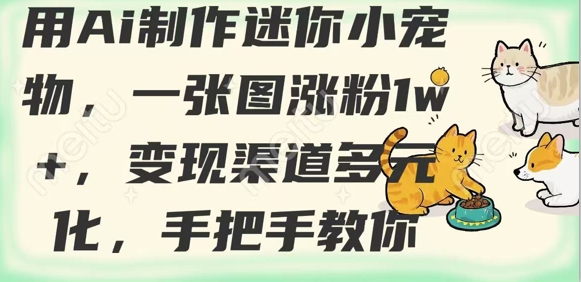 用AI制作迷你小宠物，一张图涨粉1w+，变现渠道多元化，手把手教你-资源鲟
