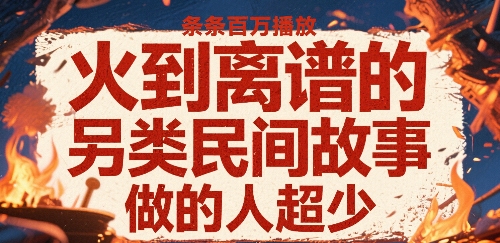 火到离谱的另类民间故事，条条百W播放，做的人超少-资源鲟
