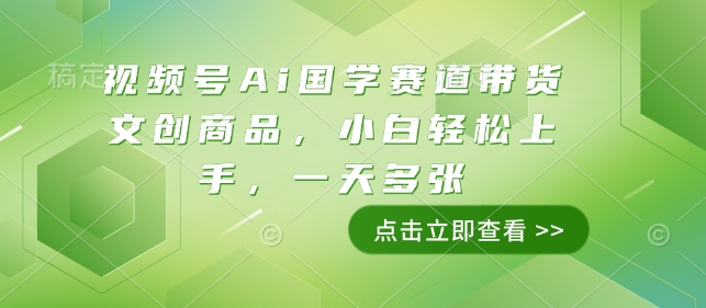 视频号Ai国学赛道带货文创商品，小白轻松上手，一天多张-资源鲟