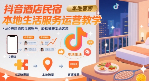 抖音酒店民宿本地生活服务运营教学，从0搭建酒店民宿账号，轻松捕获本地客源-资源鲟