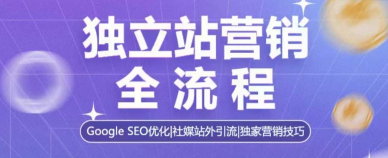 独立站营销全流程，Google SEO优化，社媒站外引流，独家营销技巧-资源鲟
