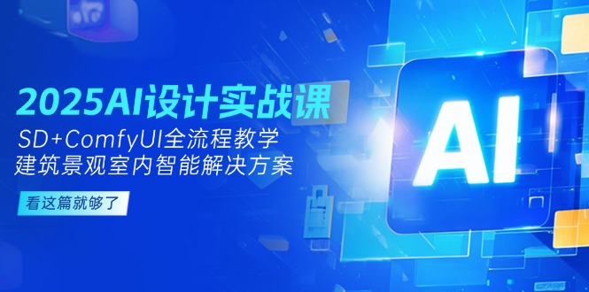 （14985期）2025AI设计实战课，SD+ComfyUI全流程教学，建筑景观室内智能解决方案-资源鲟