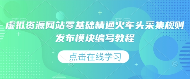 虚拟资源网站零基础精通火车头采集规则发布模块编写教程-资源鲟