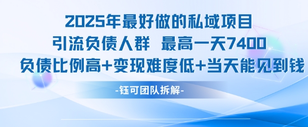 2025年最好做的私域项目，引流负债人群，最高一天变现7.4k，人群占比高，变现难度低，当天就能见到钱-资源鲟