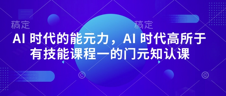 AI 时代的‮能元‬力，AI 时代高‮所于‬有技能课程‮一的‬门元‮知认‬课-资源鲟
