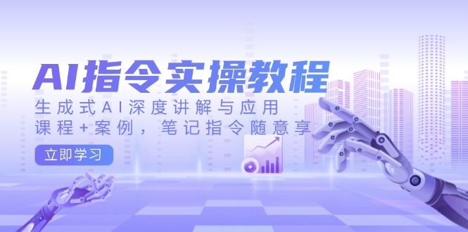 （14097期）AI指令实操教程，生成式AI深度讲解与应用，课程+案例，笔记指令随意享-资源鲟