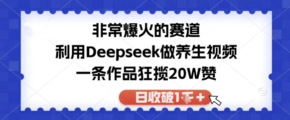 非常爆火的赛道，利用Deepseek做养生视频，一条作品狂揽20W赞，日收破1k-资源鲟