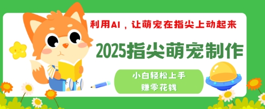 利用AI，让萌宠在指尖上动起来，2025指尖萌宠制作，小白轻松上手挣零花钱-资源鲟