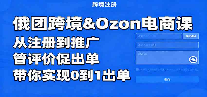 俄团跨境&Ozon电商课：从注册到推广，管评价促出单，带你实现0到1出单-资源鲟