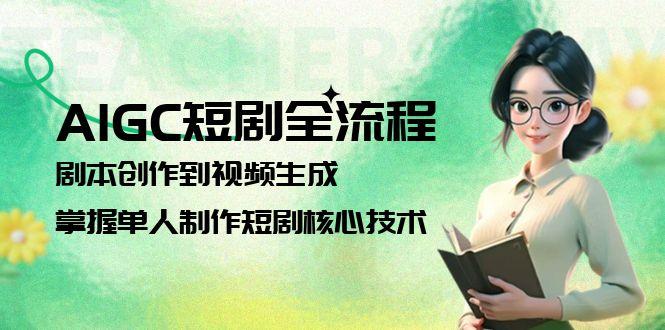 （15021期）AIGC短剧全流程：剧本创作到视频生成，掌握单人制作短剧核心技术-资源鲟