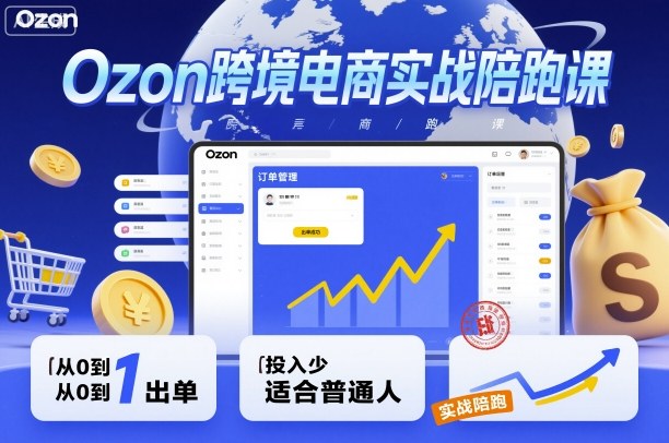 Ozon跨境电商实战陪跑课，教你从0到1出单，投入少适合普通人-资源鲟