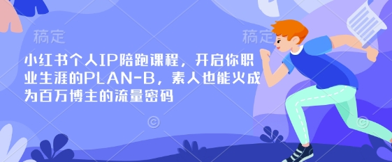 小红书个人IP陪跑课程，开启你职业生涯的PLAN-B，素人也能火成为百万博主的流量密码-资源鲟