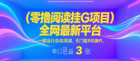 零撸阅读挂G项目，全网最新平台，一键运行自动阅读，无门槛手机操作，单日收益3张【揭秘】-资源鲟