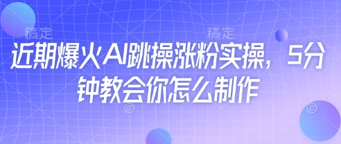 近期爆火AI跳操涨粉实操，5分钟教会你怎么制作-资源鲟