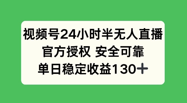 视频号24小时半无人直播，官方授权安全可靠，单日稳定收益130+-资源鲟