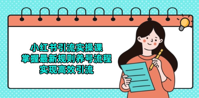 （14897期）小红书引流实操课，掌握最新规则养号流程，实现高效引流-资源鲟