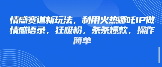 情感赛道新玩法，利用火热哪吒IP做情感语录，狂吸粉，条条爆款，操作简单-资源鲟
