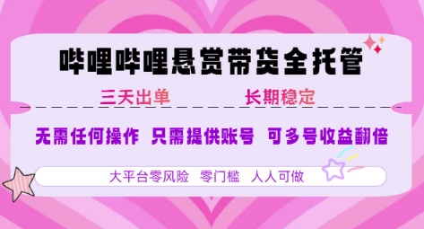 B站悬赏带货全托管，自测稳定，只需提供账号，无需基础，小白宝妈轻松上手，单日稳定3张【揭秘】-资源鲟