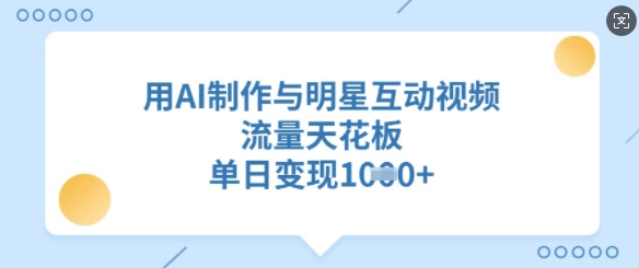 用AI制作与明星互动视频，流量天花板，单日变现多张-资源鲟